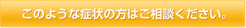 このような症状の方はご相談ください。