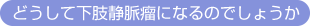 どうして下肢静脈瘤になるのでしょうか