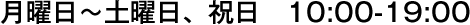 月曜日〜土曜日、祝日　10:00-19:00